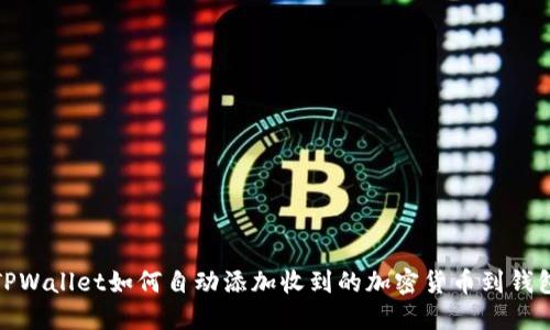 TPWallet如何自动添加收到的加密货币到钱包