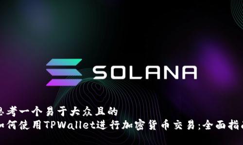 思考一个易于大众且的  
如何使用TPWallet进行加密货币交易：全面指南