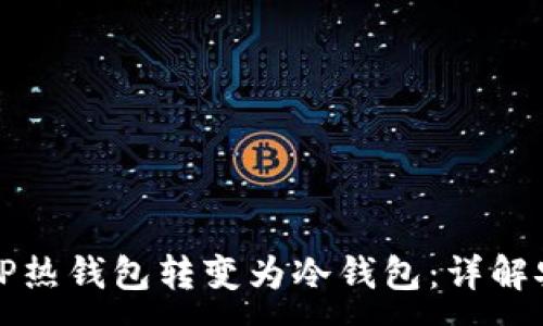 :
如何将TP热钱包转变为冷钱包：详解安全管理