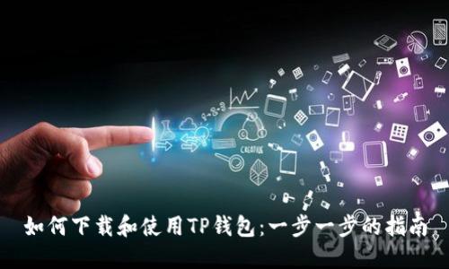 如何下载和使用TP钱包：一步一步的指南