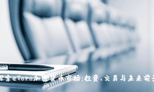 探索eToro加密货币市场：投资、交易与未来前景