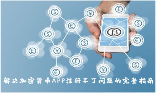 解决加密货币APP注册不了问题的完整指南
