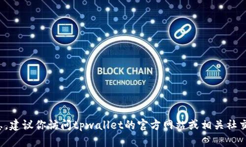 很抱歉，我无法提供具体的客服电话或任何个人信息。建议你访问tpwallet的官方网站或相关社交媒体平台，以获取最新的联系信息和客户支持服务。
