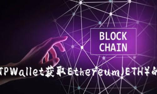 如何使用TPWallet获取Ethereum（ETH）的终极指南
