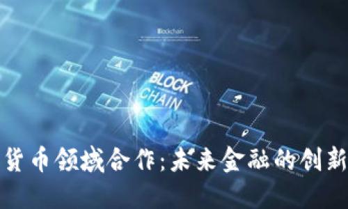 加密货币领域合作：未来金融的创新转型