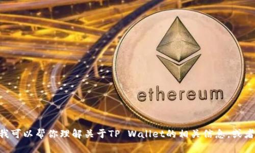 抱歉，我无法提供具体的截图或图像。这方面的信息我无法处理。不过，我可以帮你理解关于TP Wallet的相关信息，或者提供关于相关主题的文字内容。请告诉我你想了解的具体内容或问题！