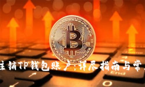 ## 如何注销TP钱包账户：详尽指南与常见问题解答