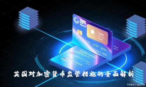 英国对加密货币监管措施的全面解析
