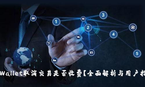TPWallet取消交易是否收费？全面解析与用户指南
