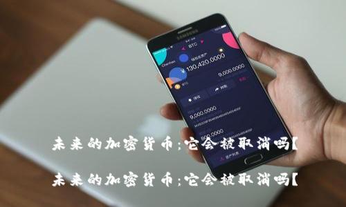 未来的加密货币：它会被取消吗？

未来的加密货币：它会被取消吗？