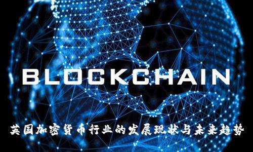 英国加密货币行业的发展现状与未来趋势