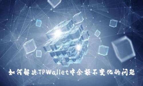 如何解决TPWallet中余额不变化的问题