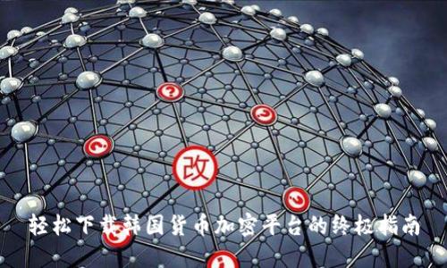 轻松下载韩国货币加密平台的终极指南