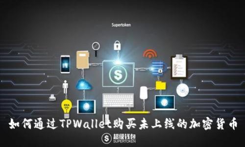 如何通过TPWallet购买未上线的加密货币