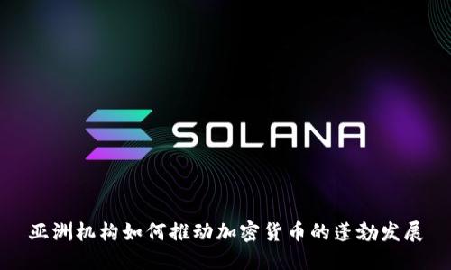 亚洲机构如何推动加密货币的蓬勃发展