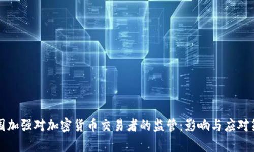 中国加强对加密货币交易者的监管：影响与应对策略