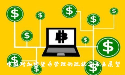 中国对加密货币管理的现状与未来展望