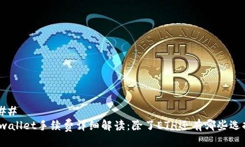 ### 
tpwallet手续费详细解读：除了ETH还有哪些选择？