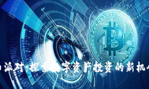加密货币派对：探索数字资产投资的新机会与风险