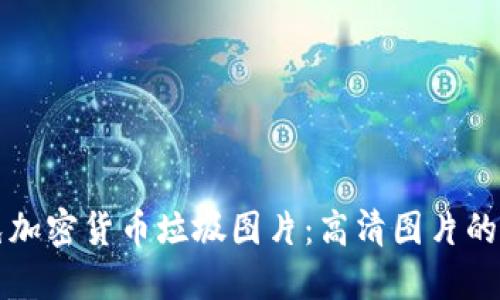 如何识别与避免加密货币垃圾图片：高清图片的来源与使用指南