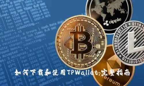 如何下载和使用TPWallet：完整指南