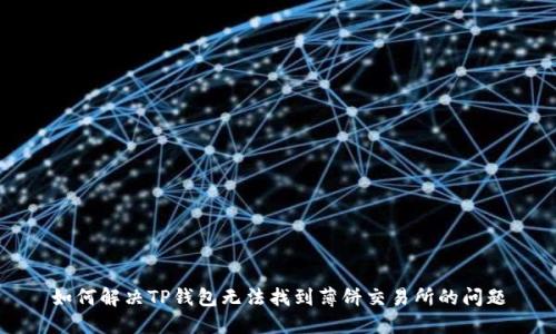 如何解决TP钱包无法找到薄饼交易所的问题