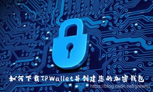 如何下载TPWallet并创建您的加密钱包
