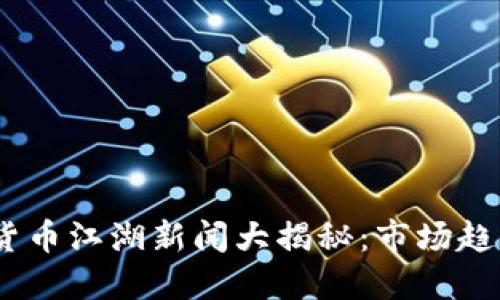 2023年加密货币江湖新闻大揭秘：市场趋势与投资机会