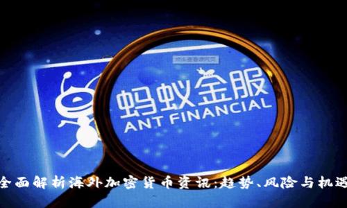 全面解析海外加密货币资讯：趋势、风险与机遇