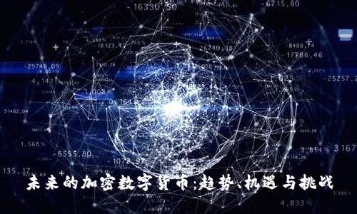 未来的加密数字货币：趋势、机遇与挑战