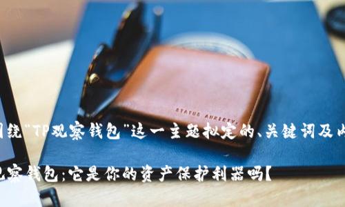 以下是围绕“TP观察钱包”这一主题拟定的、关键词及内容大纲。

探究TP观察钱包：它是你的资产保护利器吗？