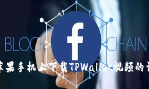 如何在苹果手机上下载TPWallet视频的详细攻略