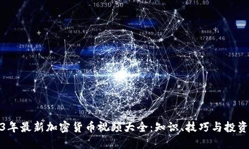 2023年最新加密货币视频大全：知识、技巧与投资策略