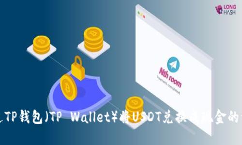 如何通过TP钱包（TP Wallet）将USDT兑换成现金的详细指南