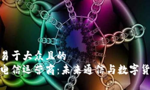 思考一个易于大众且的  
加密货币电信运营商：未来通信与数字货币的结合