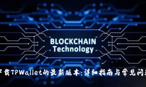 如何下载TPWallet的最新版本：详细指南与常见问题解答
