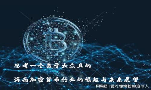 思考一个易于大众且的

海南加密货币行业的崛起与未来展望