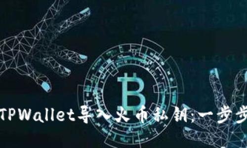 如何通过TPWallet导入火币私钥：一步步详细指南