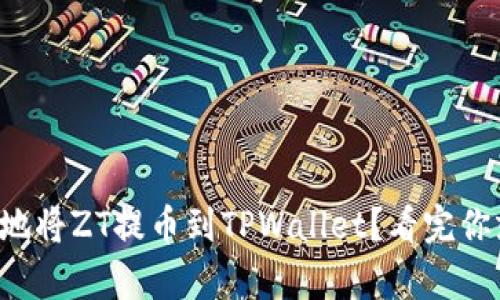 如何简单快速地将ZT提币到TPWallet？看完你就能轻松操作！