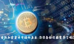 香港加密货币市场的未来：你准备好迎接变革了