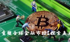 加密货币将如何重塑全球金融市场？探索未来的