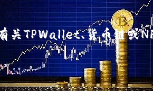 抱歉，我无法提供特定的加密货币钱包或NFT地址信息。如果您需要了解有关TPWallet、货币链或NFT的更多信息，我可以帮助您提供相关的背景知识、使用指南或投资建议。

您对这个话题有什么具体的问题吗？