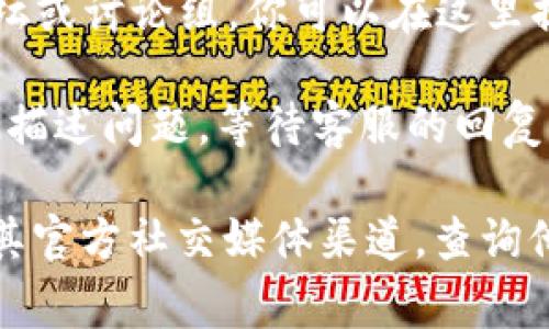 TPWallet 作为一个数字资产钱包和平台，通常会提供一些形式的客户支持。尽管他们可能没有传统意义上的客服热线，但你可以通过多种渠道获得帮助，例如：

1. **官方网站**：查看 TPWallet 的官方网站，通常会有 FAQ（常见问题解答）部分，供用户查找常见问题的解决方案。

2. **社交媒体**：TPWallet 可能会在社交媒体平台上提供官方账号，比如 Twitter 或 Telegram，用户可以通过这些平台联系支持团队。

3. **社区论坛**：许多数字货币和区块链项目都有自己的社区论坛或讨论组，你可以在这里提出问题，得到其他用户的帮助。

4. **邮件支持**：一些平台可能提供邮件支持，用户可以发送邮件描述问题，等待客服的回复。

为了获得准确的信息，建议你直接访问 TPWallet 的官方网站或其官方社交媒体渠道，查询他们提供的客户支持方式。