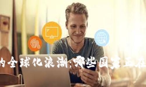 加密货币的全球化浪潮：哪些国家正在积极采用？