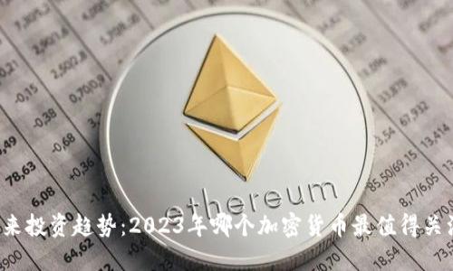 未来投资趋势：2023年哪个加密货币最值得关注？