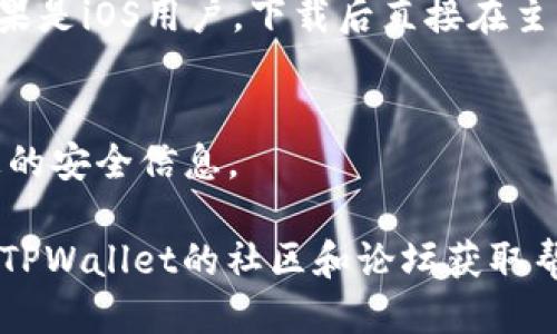 下载TPWallet的步骤如下：

1. **访问官方网站**：
   - 打开浏览器，访问TPWallet的官方网站（确保是官方网站以避免安全风险）。

2. **选择下载版本**：
   - 在首页或下载页面，会提供不同版本的TPWallet，通常包括iOS和Android版本。选择适合你的操作系统的版本。

3. **扫描二维码（可选）**：
   - 一些网站会提供二维码，用户可以使用手机扫码直接下载。

4. **直接下载应用**：
   - 如果选择的是Android版本，可能会直接下载APK文件，您需要在手机上允许安装未知来源的应用。
   - 如果是iOS，则会引导你前往App Store，点击“获取”按钮下载。

5. **安装应用**：
   - 对于Android用户，下载APK后，打开文件进行安装。如果是iOS用户，下载后直接在主屏幕找到TPWallet图标，点击打开。

6. **注册或登录**：
   - 安装完成后，根据提示进行注册或登录操作，设置好您的安全信息。

如果在下载过程中遇到任何问题，可以搜索相关教程或访问TPWallet的社区和论坛获取帮助。确保在下载和安装应用时保持警惕，确保来源的安全性。