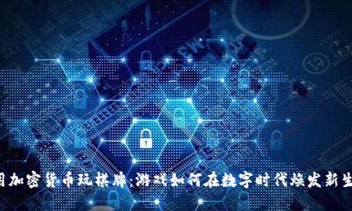 用加密货币玩棋牌：游戏如何在数字时代焕发新生？