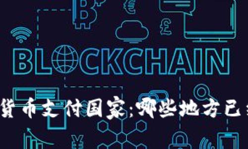 你不知道的加密货币支付国家：哪些地方已经拥抱数字货币？
