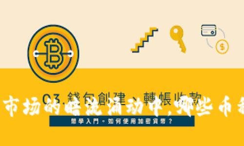 在加密货币市场的暗流涌动中，哪些币种值得抄底？