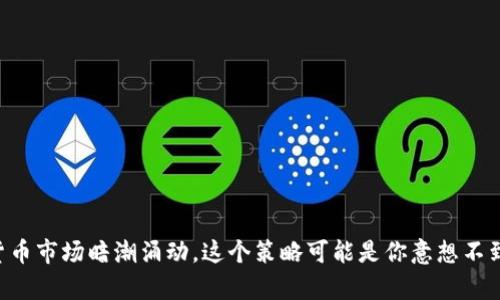 当前加密货币市场暗潮涌动，这个策略可能是你意想不到的避风港！